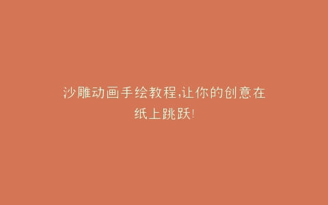 沙雕动画手绘教程,让你的创意在纸上跳跃