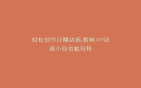 轻松创作沙雕动画,剪映APP动画小白也能玩转