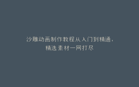 沙雕动画制作教程从入门到精通,精选素材一网打尽