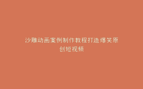 沙雕动画案例制作教程打造爆笑原创短视频