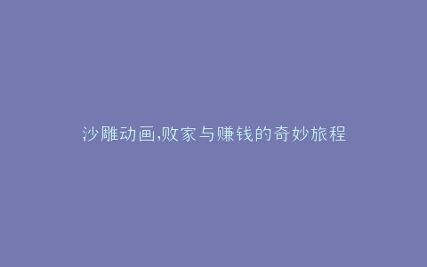 沙雕动画,败家与赚钱的奇妙旅程