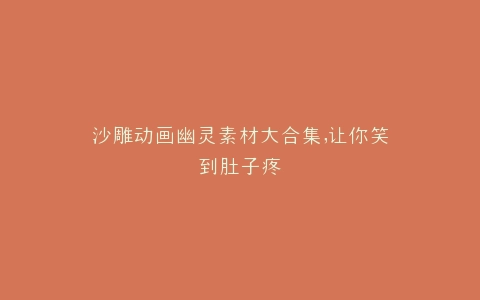沙雕动画幽灵素材大合集,让你笑到肚子疼