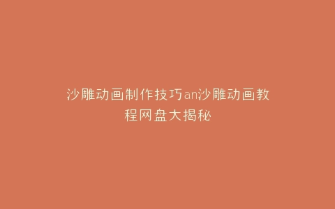 沙雕动画制作技巧an沙雕动画教程网盘大揭秘