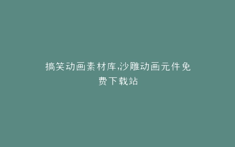 搞笑动画素材库,沙雕动画元件免费下载站