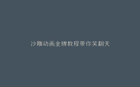沙雕动画金牌教程带你笑翻天