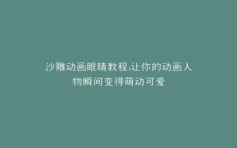 沙雕动画眼睛教程,让你的动画人物瞬间变得萌动可爱