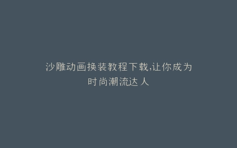 沙雕动画换装教程下载,让你成为时尚潮流达人