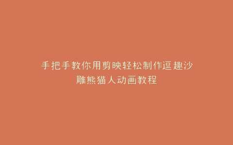 手把手教你用剪映轻松制作逗趣沙雕熊猫人动画教程