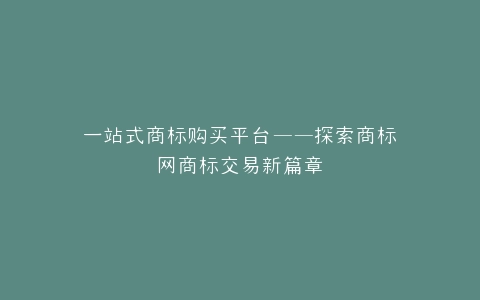 一站式商标购买平台——探索商标网商标交易新篇章