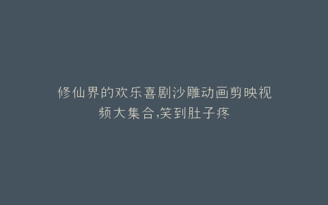 修仙界的欢乐喜剧沙雕动画剪映视频大集合,笑到肚子疼