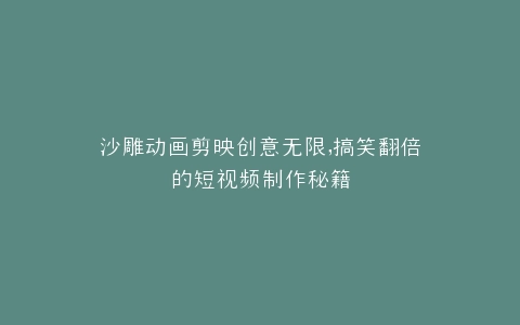 沙雕动画剪映创意无限,搞笑翻倍的短视频制作秘籍