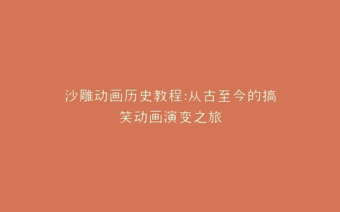 沙雕动画历史教程从古至今的搞笑动画演变之旅