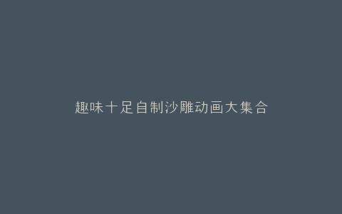 趣味十足自制沙雕动画大集合