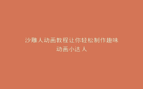 沙雕人动画教程让你轻松制作趣味动画小达人