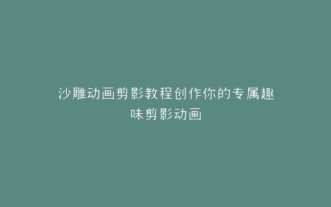 沙雕动画剪影教程创作你的专属趣味剪影动画