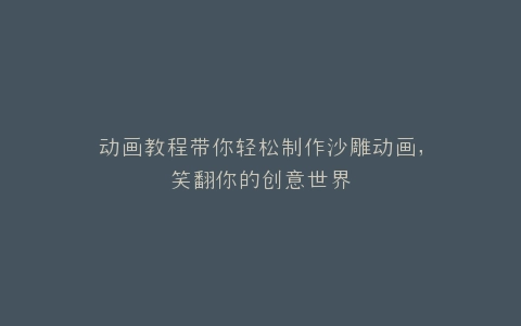 动画教程带你轻松制作沙雕动画,笑翻你的创意世界