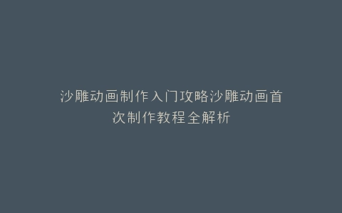 沙雕动画制作入门攻略沙雕动画首次制作教程全解析