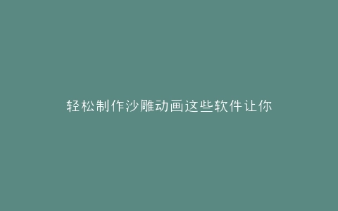 轻松制作沙雕动画这些软件让你