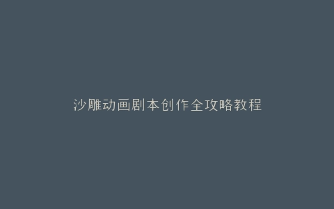 沙雕动画剧本创作全攻略教程