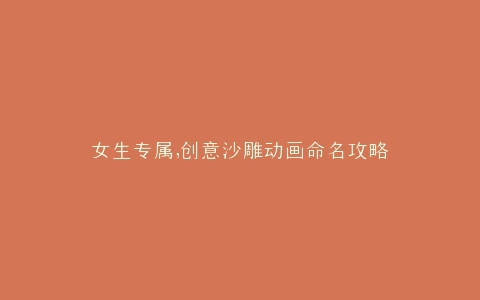 女生专属,创意沙雕动画命名攻略
