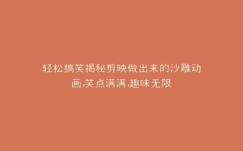 轻松搞笑揭秘剪映做出来的沙雕动画,笑点满满,趣味无限