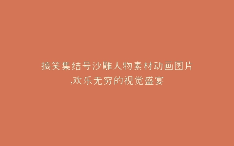 搞笑集结号沙雕人物素材动画图片,欢乐无穷的视觉盛宴