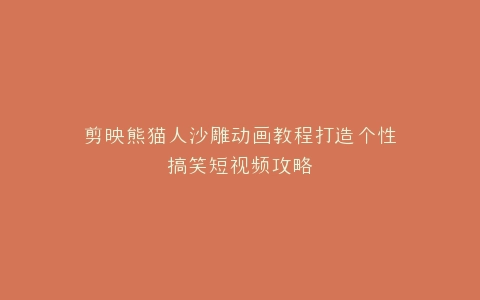 剪映熊猫人沙雕动画教程打造个性搞笑短视频攻略