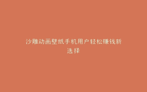 沙雕动画壁纸手机用户轻松赚钱新选择