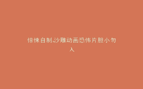 惊悚自制,沙雕动画恐怖片胆小勿入