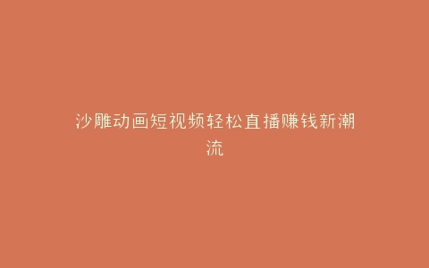 沙雕动画短视频轻松直播赚钱新潮流