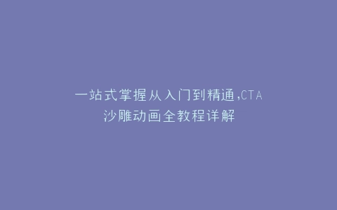 一站式掌握从入门到精通,CTA沙雕动画全教程详解