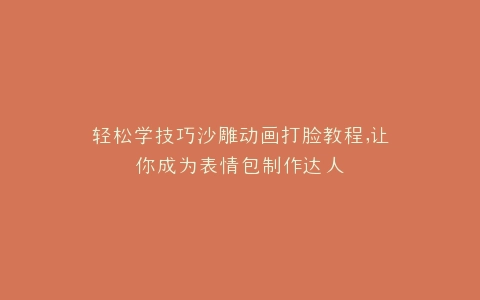 轻松学技巧沙雕动画打脸教程,让你成为表情包制作达人