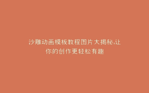 沙雕动画模板教程图片大揭秘,让你的创作更轻松有趣