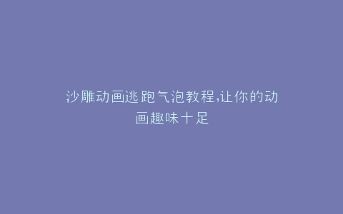 沙雕动画逃跑气泡教程,让你的动画趣味十足