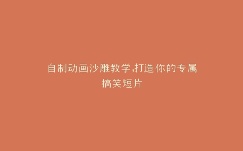 自制动画沙雕教学,打造你的专属搞笑短片