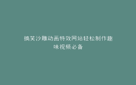 搞笑沙雕动画特效网站轻松制作趣味视频必备