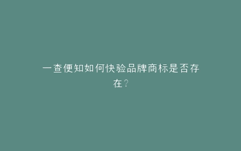 一查便知如何快验品牌商标是否存在?