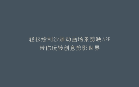轻松绘制沙雕动画场景剪映APP带你玩转创意剪影世界