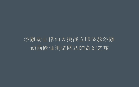 沙雕动画修仙大挑战立即体验沙雕动画修仙测试网站的奇幻之旅