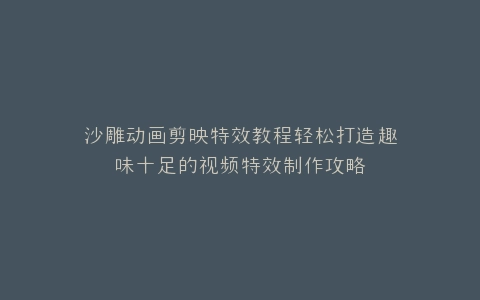 沙雕动画剪映特效教程轻松打造趣味十足的视频特效制作攻略