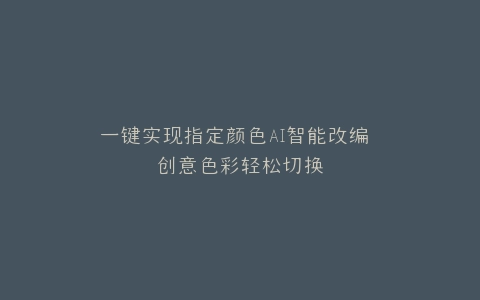 一键实现指定颜色AI智能改编 创意色彩轻松切换