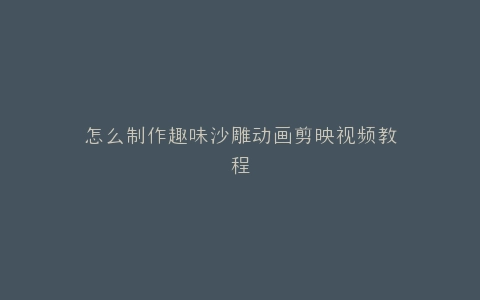 怎么制作趣味沙雕动画剪映视频教程