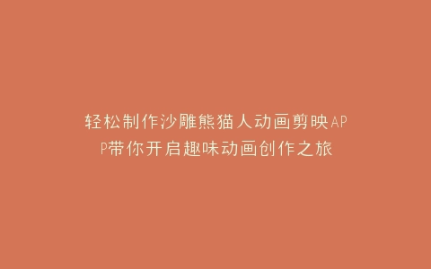 轻松制作沙雕熊猫人动画剪映APP带你开启趣味动画创作之旅