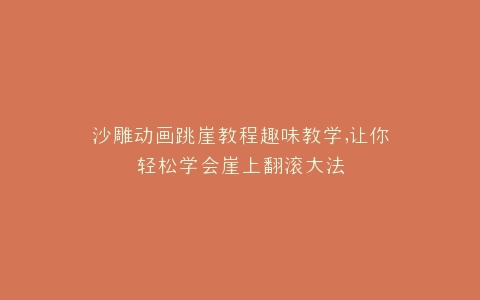 沙雕动画跳崖教程趣味教学,让你轻松学会崖上翻滚大法