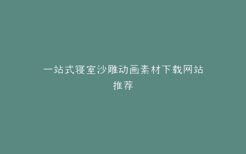 一站式寝室沙雕动画素材下载网站推荐