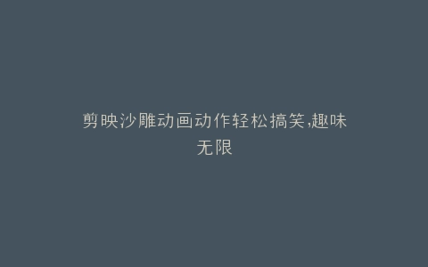 剪映沙雕动画动作轻松搞笑,趣味无限