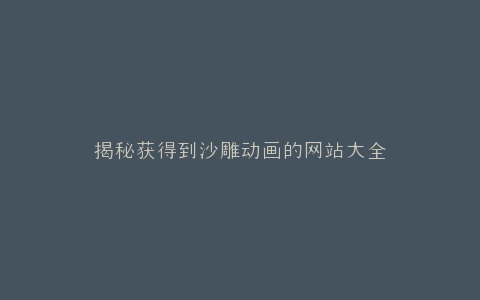 揭秘获得到沙雕动画的网站大全
