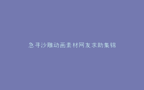 急寻沙雕动画素材网友求助集锦