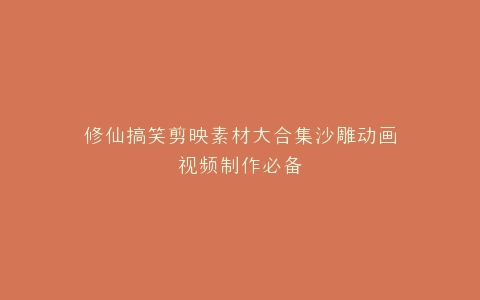 修仙搞笑剪映素材大合集沙雕动画视频制作必备