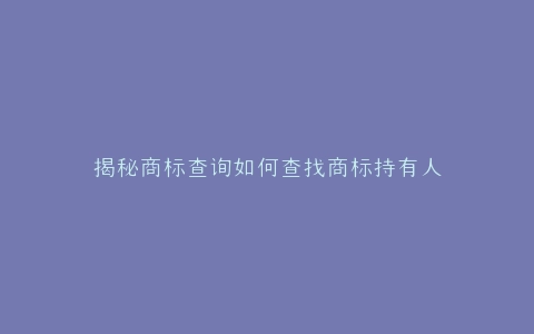 揭秘商标查询如何查找商标持有人